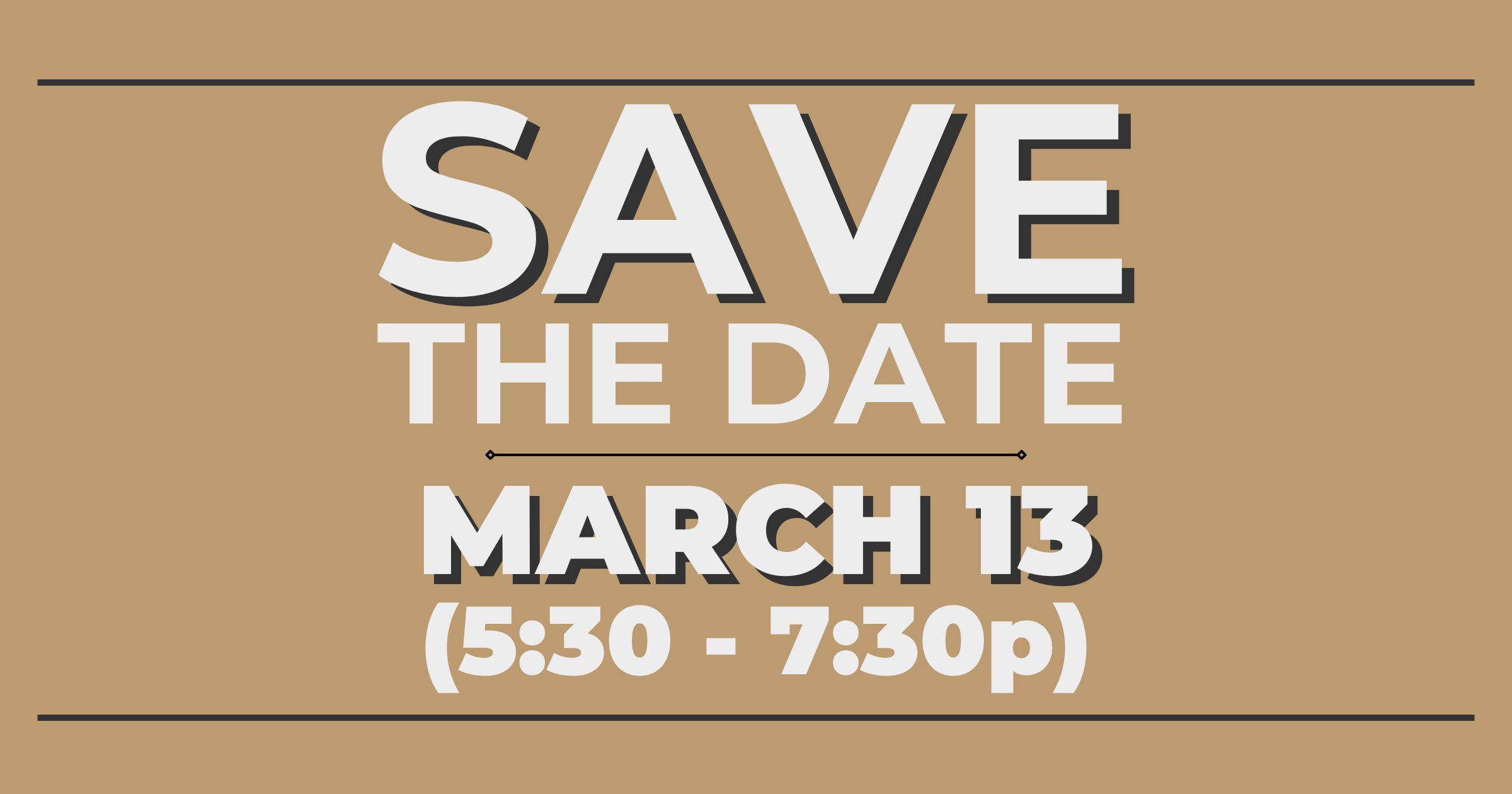 "Save the date, March 13 from 5:30 to 7:30 p.m."